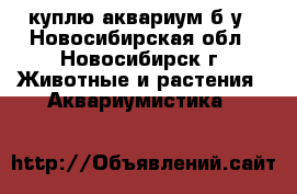куплю аквариум б.у - Новосибирская обл., Новосибирск г. Животные и растения » Аквариумистика   